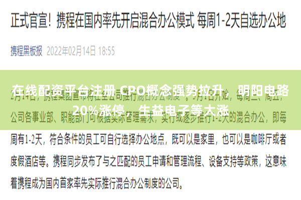 在线配资平台注册 CPO概念强势拉升，明阳电路20%涨停，生益电子等大涨