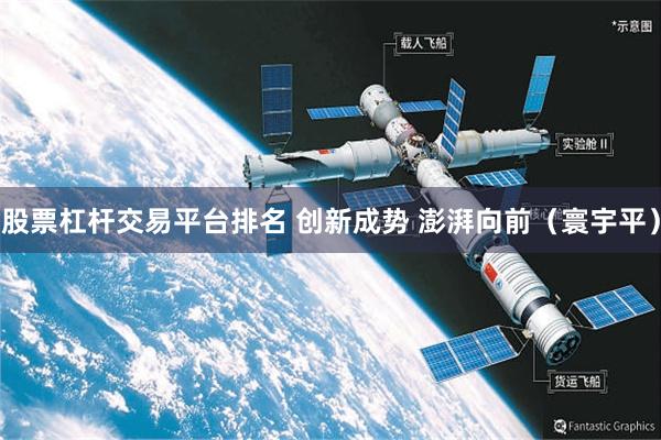 股票杠杆交易平台排名 创新成势 澎湃向前（寰宇平）