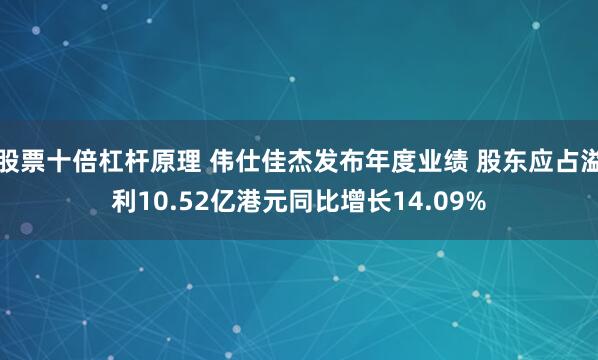 股票十倍杠杆原理 伟仕佳杰发布年度业绩 股东应占溢利10.52亿港元同比增长14.09%