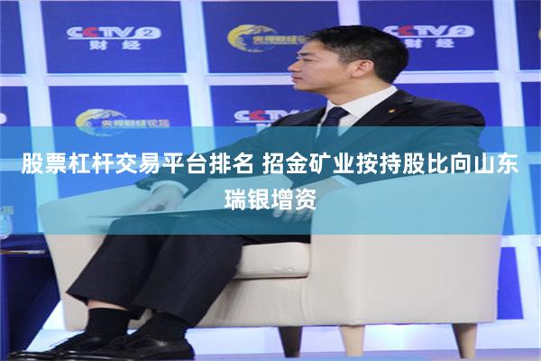 股票杠杆交易平台排名 招金矿业按持股比向山东瑞银增资