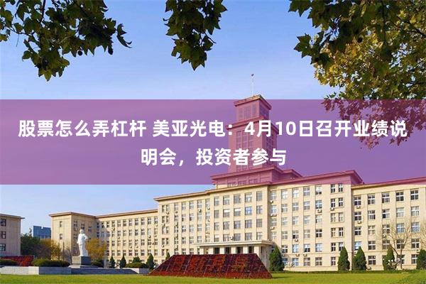 股票怎么弄杠杆 美亚光电：4月10日召开业绩说明会，投资者参与