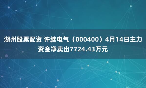 湖州股票配资 许继电气（000400）4月14日主力资金净卖出7724.43万元