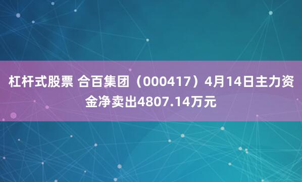 杠杆式股票 合百集团（000417）4月14日主力资金净卖出4807.14万元