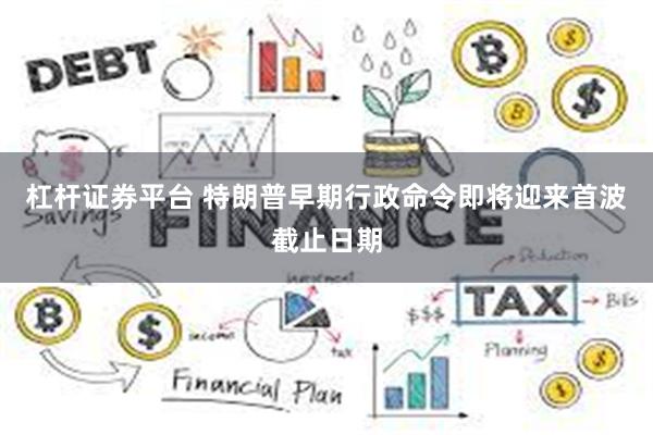 杠杆证券平台 特朗普早期行政命令即将迎来首波截止日期