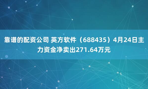 靠谱的配资公司 英方软件（688435）4月24日主力资金净卖出271.64万元