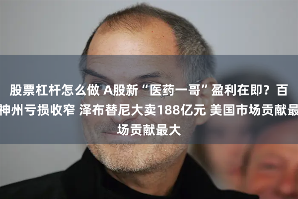股票杠杆怎么做 A股新“医药一哥”盈利在即？百济神州亏损收窄 泽布替尼大卖188亿元 美国市场贡献最大