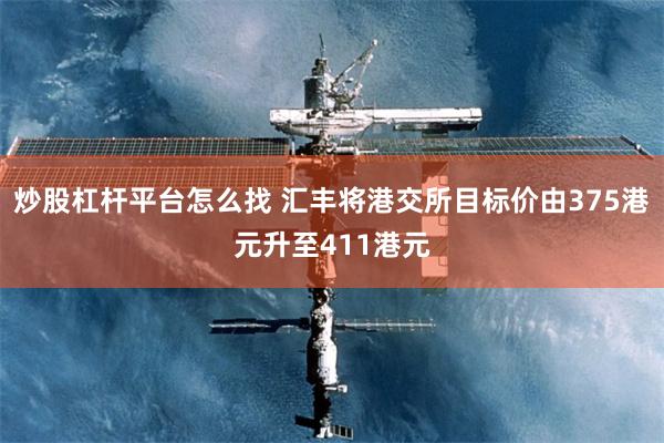 炒股杠杆平台怎么找 汇丰将港交所目标价由375港元升至411港元