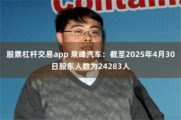 股票杠杆交易app 泉峰汽车：截至2025年4月30日股东人数为24283人