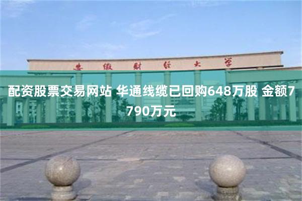 配资股票交易网站 华通线缆已回购648万股 金额7790万元