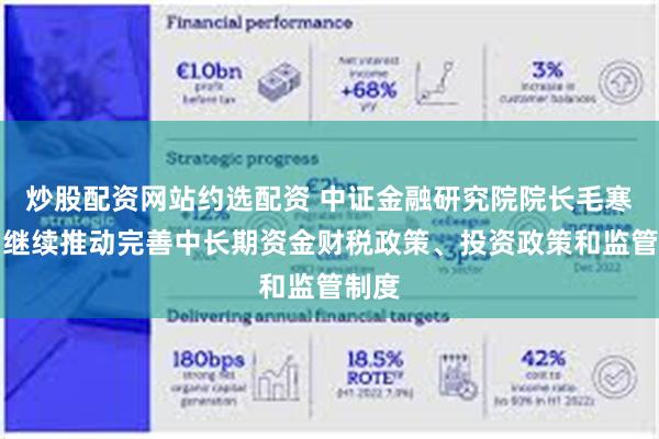 炒股配资网站约选配资 中证金融研究院院长毛寒松：继续推动完善中长期资金财税政策、投资政策和监管制度