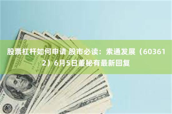 股票杠杆如何申请 股市必读：索通发展（603612）6月5日董秘有最新回复
