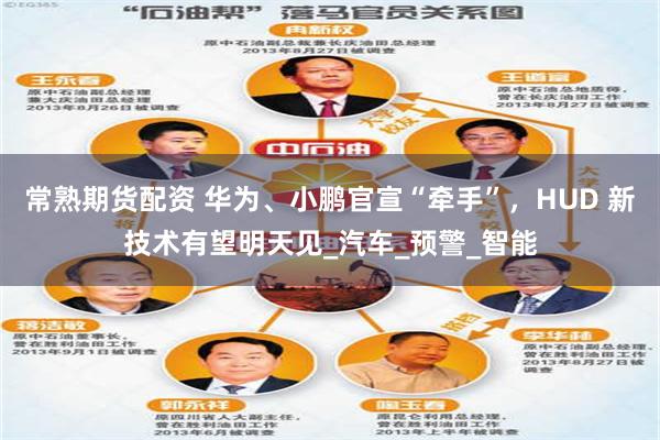 常熟期货配资 华为、小鹏官宣“牵手”，HUD 新技术有望明天见_汽车_预警_智能