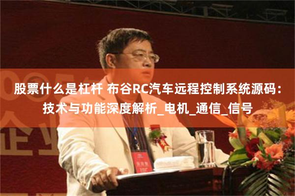 股票什么是杠杆 布谷RC汽车远程控制系统源码：技术与功能深度解析_电机_通信_信号