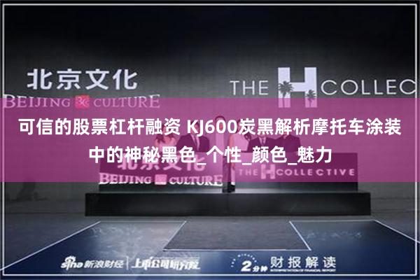 可信的股票杠杆融资 KJ600炭黑解析摩托车涂装中的神秘黑色_个性_颜色_魅力