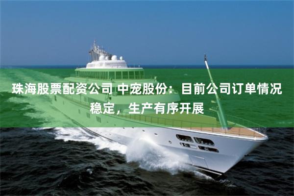 珠海股票配资公司 中宠股份：目前公司订单情况稳定，生产有序开展