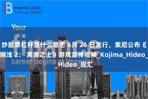 炒股票杠杆是什么意思 6月 26 日发行，索尼公布《死亡搁浅 2： 冥滩之上》游戏宣传视频_Kojima_Hideo_现汇