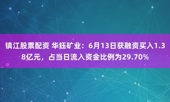 镇江股票配资 华钰矿业：6月13日获融资买入1.38亿元，占当日流入资金比例为29.70%
