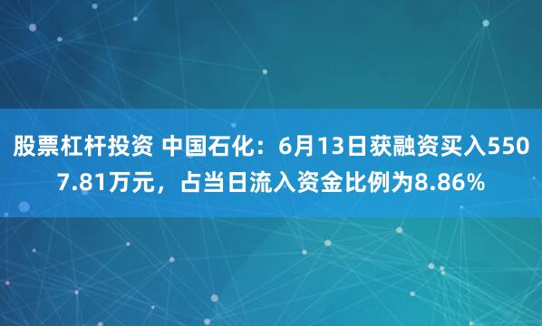 股票杠杆投资 中国石化：6月13日获融资买入5507.81万元，占当日流入资金比例为8.86%