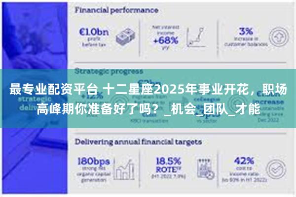 最专业配资平台 十二星座2025年事业开花，职场高峰期你准备好了吗？_机会_团队_才能