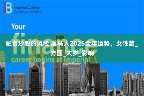 融资炒股的风险 属马人2025全年运势，女性篇_方面_太岁_影响