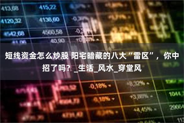 短线资金怎么炒股 阳宅暗藏的八大“雷区”，你中招了吗？_生活_风水_穿堂风