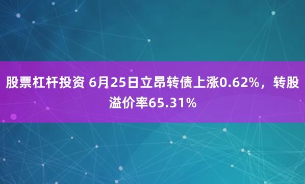 股票杠杆投资 6月25日立昂转债上涨0.62%，转股溢价率65.31%