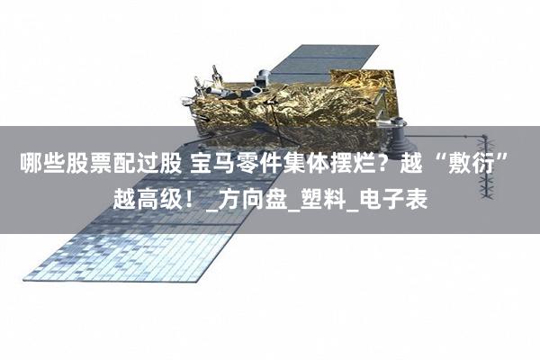 哪些股票配过股 宝马零件集体摆烂？越 “敷衍” 越高级！_方向盘_塑料_电子表