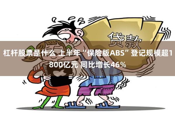 杠杆股票是什么 上半年“保险版ABS”登记规模超1800亿元 同比增长46%