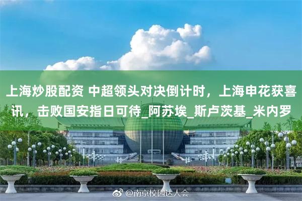 上海炒股配资 中超领头对决倒计时，上海申花获喜讯，击败国安指日可待_阿苏埃_斯卢茨基_米内罗