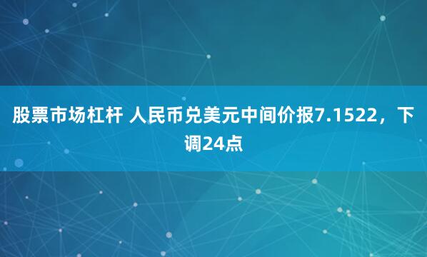 股票市场杠杆 人民币兑美元中间价报7.1522，下调24点