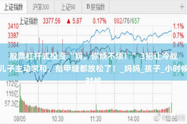 股票杠杆式投资 “妈，你烦不烦！” 3招让冷战儿子主动求和，指甲缝都放松了！_妈妈_孩子_小时候