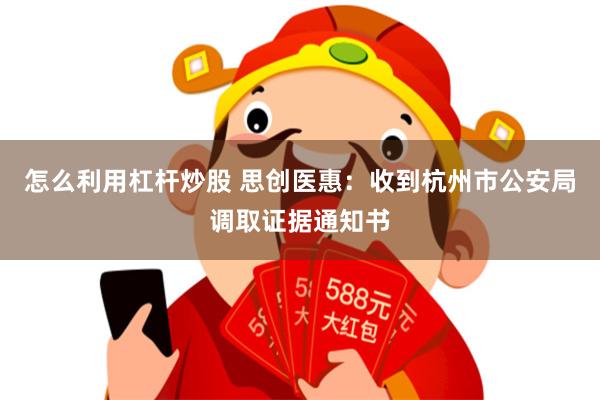 怎么利用杠杆炒股 思创医惠：收到杭州市公安局调取证据通知书