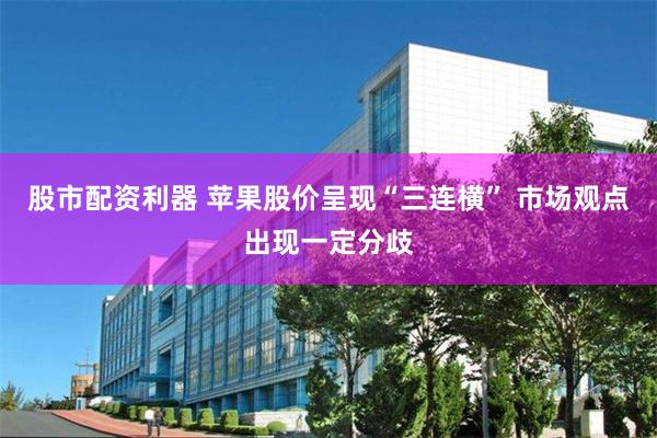 股市配资利器 苹果股价呈现“三连横” 市场观点出现一定分歧