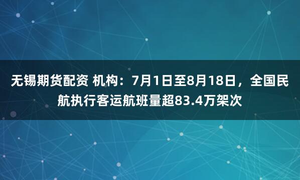 无锡期货配资 机构：7月1日至8月18日，全国民航执行客运航班量超83.4万架次