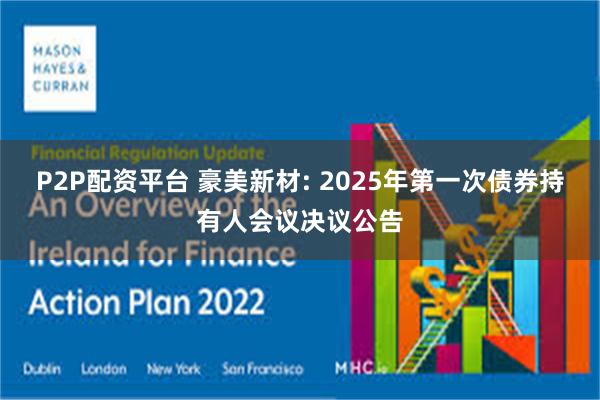 P2P配资平台 豪美新材: 2025年第一次债券持有人会议决议公告