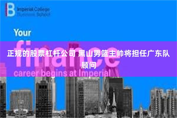 正规的股票杠杆公司 黑山男篮主帅将担任广东队顾问