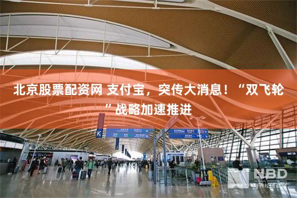 北京股票配资网 支付宝，突传大消息！“双飞轮”战略加速推进