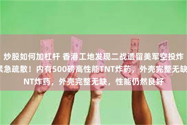 炒股如何加杠杆 香港工地发现二战遗留美军空投炸弹，6000人正紧急疏散！内有500磅高性能TNT炸药，外壳完整无缺，性能仍然良好