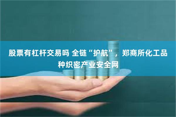 股票有杠杆交易吗 全链“护航”，郑商所化工品种织密产业安全网