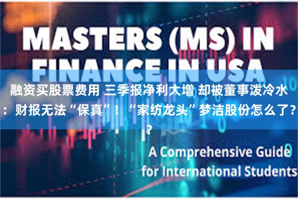融资买股票费用 三季报净利大增 却被董事泼冷水：财报无法“保真”！“家纺龙头”梦洁股份怎么了？