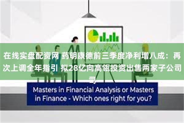 在线实盘配资网 药明康德前三季度净利增八成：再次上调全年指引 拟28亿向高瓴投资出售两家子公司