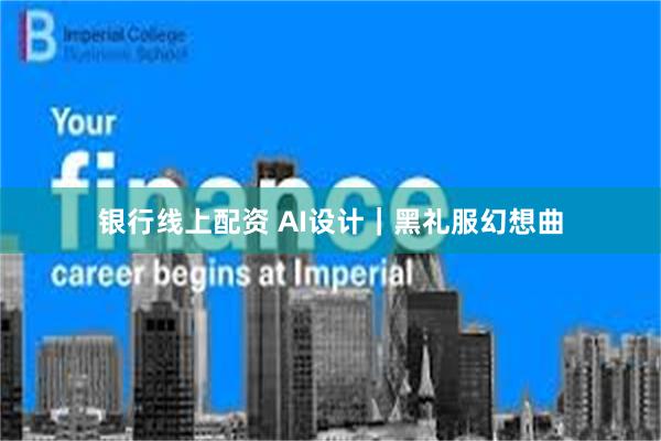 银行线上配资 AI设计|黑礼服幻想曲