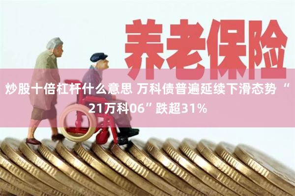 炒股十倍杠杆什么意思 万科债普遍延续下滑态势 “21万科06”跌超31%