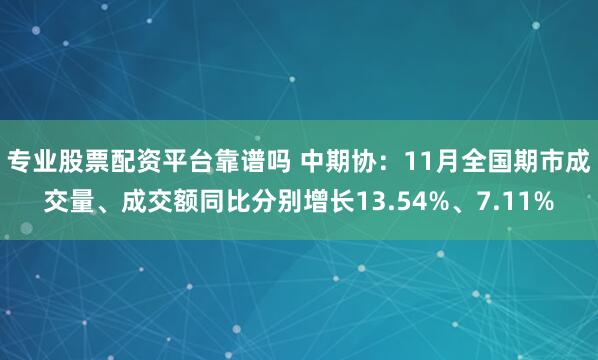 专业股票配资平台靠谱吗 中期协：11月全国期市成交量、成交额同比分别增长13.54%、7.11%