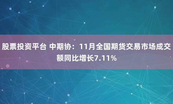 股票投资平台 中期协：11月全国期货交易市场成交额同比增长7.11%