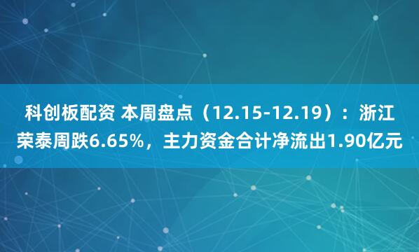 科创板配资 本周盘点（12.15-12.19）：浙江荣泰周跌6.65%，主力资金合计净流出1.90亿元