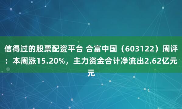 信得过的股票配资平台 合富中国（603122）周评：本周涨15.20%，主力资金合计净流出2.62亿元