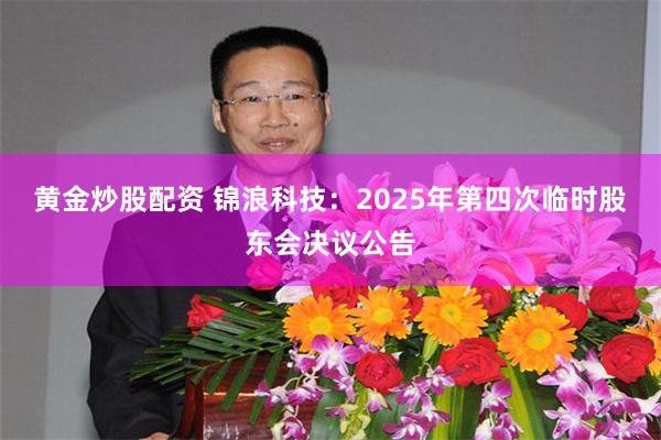 黄金炒股配资 锦浪科技：2025年第四次临时股东会决议公告