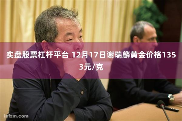 实盘股票杠杆平台 12月17日谢瑞麟黄金价格1353元/克